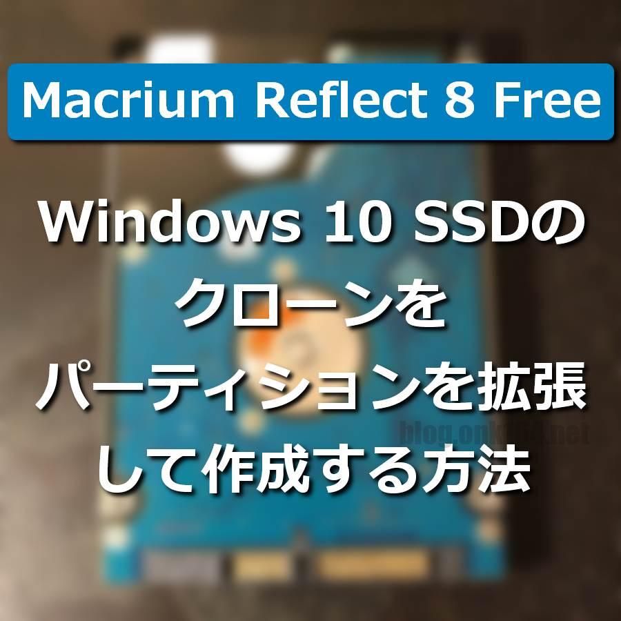 Reflect 8 FreeでWindows 10 SSDのクローンをパーティションを拡張して作成する方法。容量の大きいSSDへ移行する