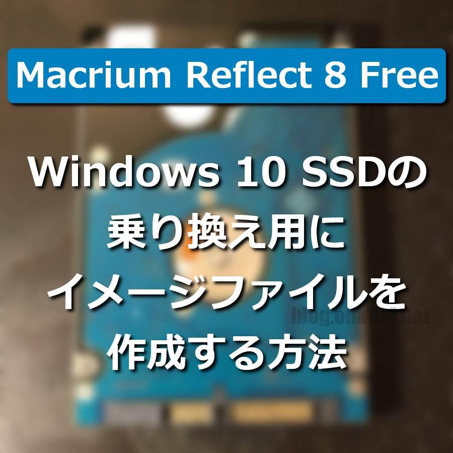 Reflect 8 FreeでWindows 10 SSDの乗り換え用にイメージファイルを作成する方法