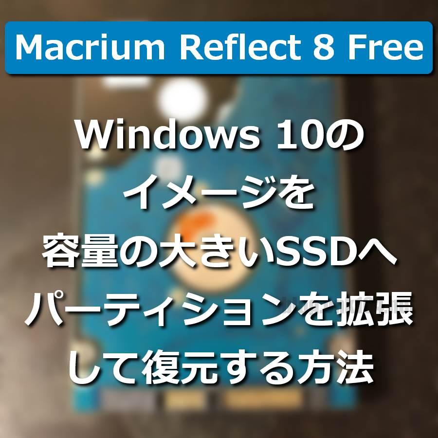 Reflect 8 FreeでWindows 10のイメージを容量の大きいSSDへパーティションを拡張して復元する方法